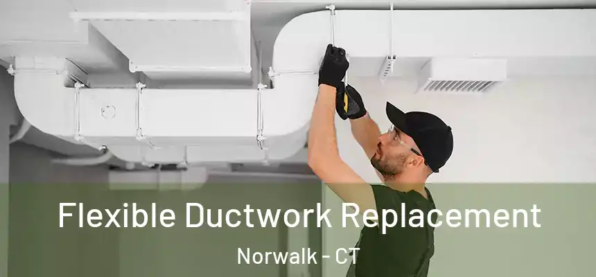 Flexible Ductwork Replacement Norwalk - CT